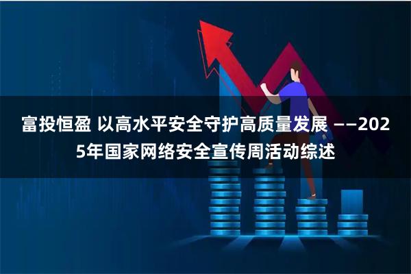 富投恒盈 以高水平安全守护高质量发展 ——2025年国家网络安全宣传周活动综述