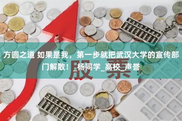 方圆之道 如果是我，第一步就把武汉大学的宣传部门解散！_杨同学_高校_声誉