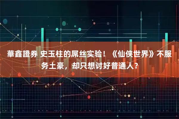 華鑫證券 史玉柱的屌丝实验！《仙侠世界》不服务土豪，却只想讨好普通人？