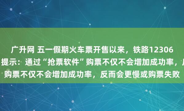广升网 五一假期火车票开售以来，铁路12306拒绝出票105.6万张，提示：通过“抢票软件”购票不仅不会增加成功率，反而会更慢或购票失败