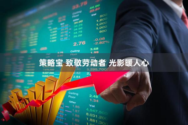 策略宝 致敬劳动者 光影暖人心
