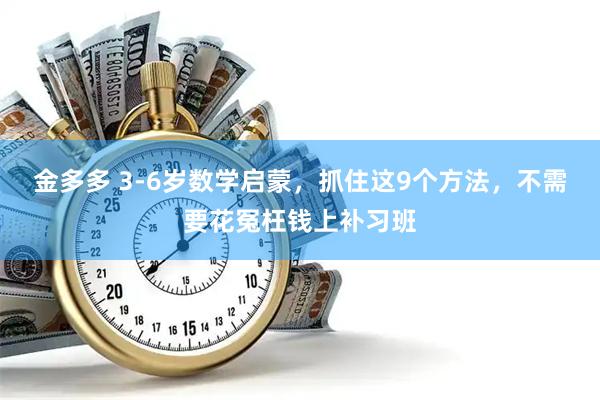 金多多 3-6岁数学启蒙，抓住这9个方法，不需要花冤枉钱上补习班